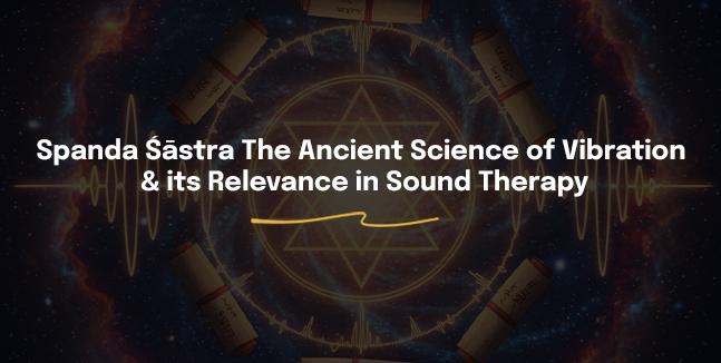 Spanda Sastra : The Ancient Science of Vibration and Its Relevance in Sound Therapy